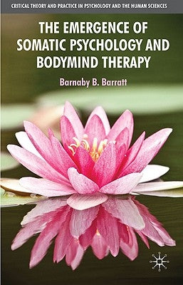 The Emergence of Somatic Psychology and Bodymind Therapy by Barratt, B.