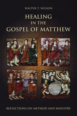 Healing in the Gospel of Matthew: Reflections on Method and Ministry by Wilson, Walter T.