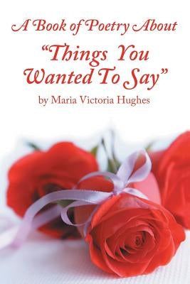 A Book of Poetry About "Things You Wanted to Say" by Hughes, Maria Victoria