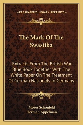 The Mark Of The Swastika: Extracts From The British War Blue Book Together With The White Paper On The Treatment Of German Nationals In Germany by Schonfeld, Moses