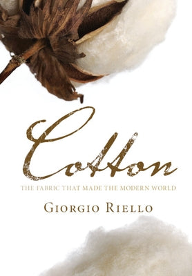 Cotton: The Fabric That Made the Modern World by Riello, Giorgio