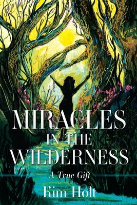 MIRACLES In The Wilderness: A True Gift by Holt, Kim