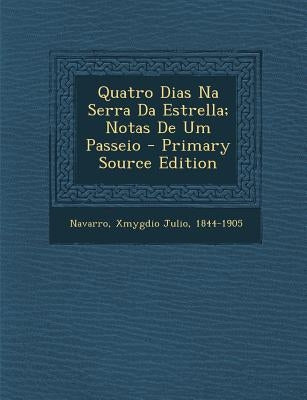 Quatro Dias Na Serra Da Estrella; Notas de Um Passeio - Primary Source Edition by Navarro, Xmygdio Julio 1844-1905