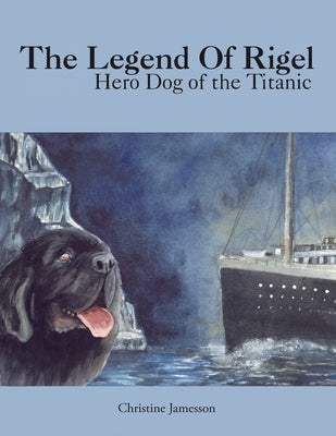 The Legend of Rigel: Hero Dog of the Titanic by Jamesson, Christine