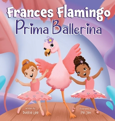 Frances Flamingo: A Children's Picture Book About Dance, Friendship, and Kindness for Kids Ages 4-8 by Lee, Dottie