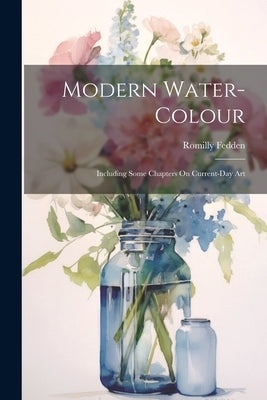 Modern Water-Colour: Including Some Chapters On Current-Day Art by Fedden, Romilly