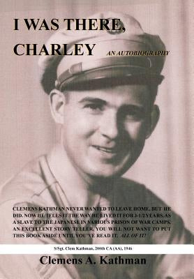 I Was There, Charley: An Autobiography by Kathman, Clemens a.
