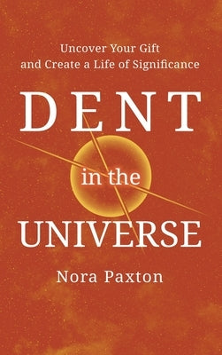 Dent in the Universe: Uncover Your Gift and Create a Life of Significance by Paxton, Nora