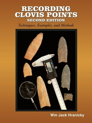 Recording Clovis Points- Second Edition: Techniques, Examples, and Methodologies by Hranicky, Wm Jack