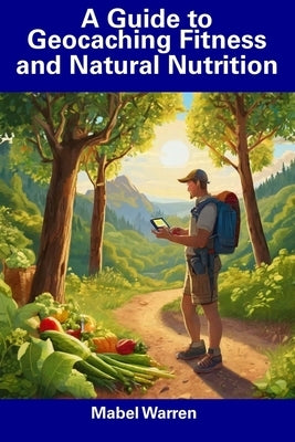 A Guide to Geocaching Fitness and Natural Nutrition by Warren, Mabel