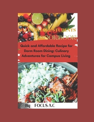 Male College Students Cookbook: Quick and Affordable Recipes for Dorm Room Dining: Culinary Adventures for Campus Loving by A. C., Focus