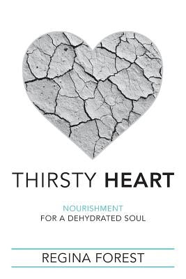 Thirsty Heart: Nourishment for a Dehydrated Soul by Forest, Regina