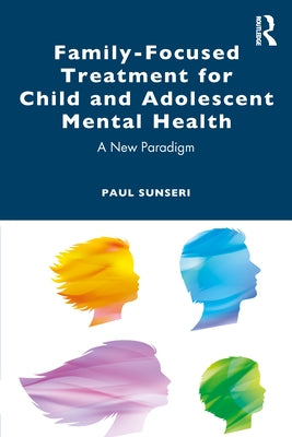 Family-Focused Treatment for Child and Adolescent Mental Health: A New Paradigm by Sunseri, Paul