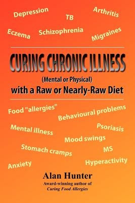 Curing Chronic Illness (Mental or Physical) with a Raw or Near-Raw Diet by Hunter, Alan