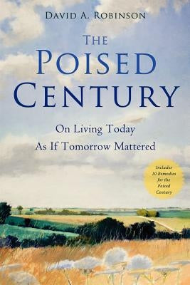 The Poised Century: On Living Today as if Tomorrow Mattered by Robinson, David A.