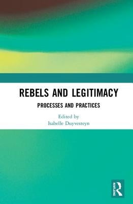 Rebels and Legitimacy: Processes and Practices by Duyvesteyn, Isabelle