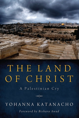 The Land of Christ: A Palestinian Cry by Katanacho, Yohanna