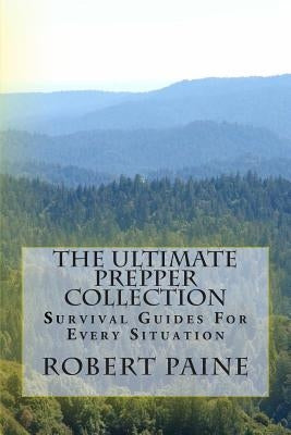 The Ultimate Prepper Collection: Survival Guides For Every Situation by Paine, Robert