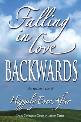 Falling in Love BACKWARDS: An Unlikely Tale of Happily Ever After by Carter, Landon