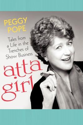 Atta Girl: Tales from a Life in the Trenches of Show Business by Pope, Peggy