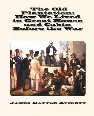 The Old Plantation: How We Lived in Great House and Cabin Before the War by Avirett, James Battle