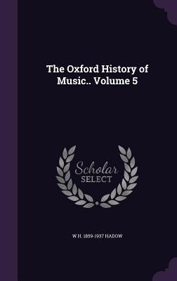 The Oxford History of Music.. Volume 5 by Hadow, W. H. 1859-1937