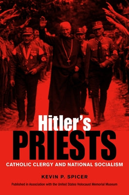 Hitler's Priests: Catholic Clergy and National Socialism by Spicer, Kevin