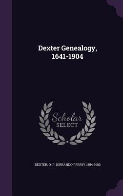 Dexter Genealogy, 1641-1904 by Dexter, O. P. 1854-1903