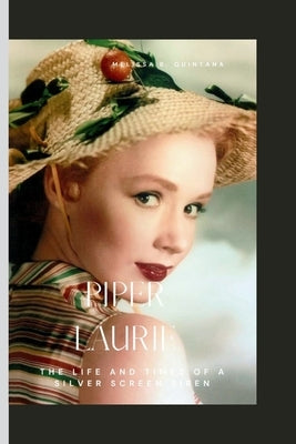 Piper Laurie: The Life and Times of A Silver Screen Siren by B. Quintana, Melissa