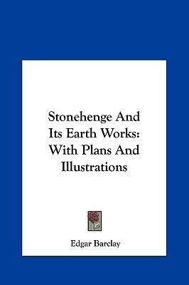 Stonehenge And Its Earth Works: With Plans And Illustrations by Barclay, Edgar