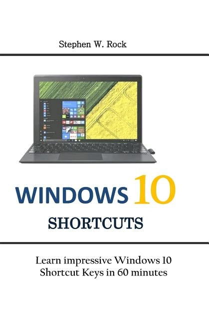 Windows 10 Shortcuts: Learn impressive Windows 10 Shortcut Keys in 60 minutes by Rock, Stephen W.