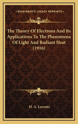 The Theory Of Electrons And Its Applications To The Phenomena Of Light And Radiant Heat (1916) by Lorentz, H. A.