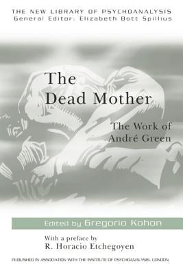 The Dead Mother: The Work of Andre Green by Kohon, Gregorio
