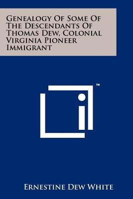 Genealogy Of Some Of The Descendants Of Thomas Dew, Colonial Virginia Pioneer Immigrant by White, Ernestine Dew