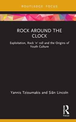 Rock Around the Clock: Exploitation, Rock 'n' Roll and the Origins of Youth Culture by Tzioumakis, Yannis