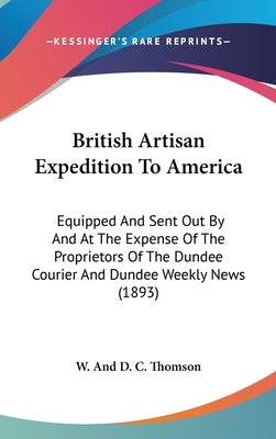 British Artisan Expedition To America: Equipped And Sent Out By And At The Expense Of The Proprietors Of The Dundee Courier And Dundee Weekly News (18 by W. and D. C. Thomson