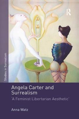 Angela Carter and Surrealism: 'A Feminist Libertarian Aesthetic' by Watz, Anna