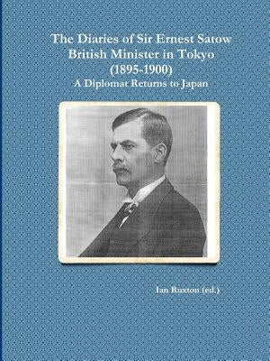 The Diaries of Sir Ernest Satow, British Minister in Tokyo (1895-1900): A Diplomat Returns to Japan by Ruxton (Ed )., Ian
