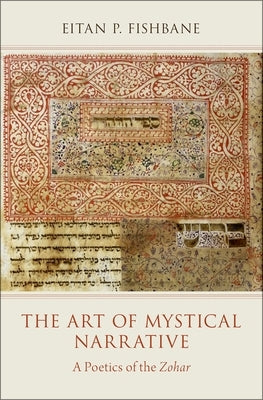 The Art of Mystical Narrative: A Poetics of the Zohar by Fishbane, Eitan P.