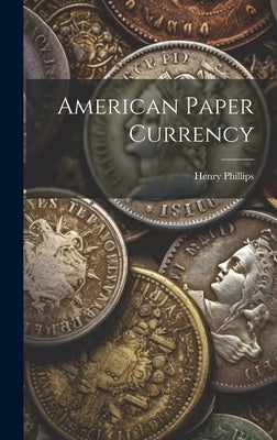 American Paper Currency by Phillips, Henry