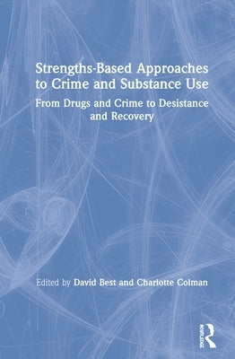 Strengths-Based Approaches to Crime and Substance Use: From Drugs and Crime to Desistance and Recovery by Best, David