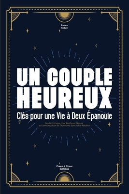 Un Couple Heureux: Clés pour une Vie à Deux Épanouie: Guide Pratique pour Renforcer l'Amour, la Communication et l'Harmonie dans votre Relation by Editions, Coeur Ã. Coeur