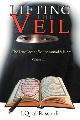 Lifting the Veil: The True Faces of Muhammad & Islam by Iq Al Rassooli