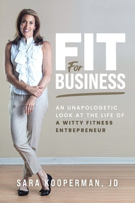Fit For Business: An unapologetic look at the life of a witty fitness entrepreneur by Kooperman Jd, Sara