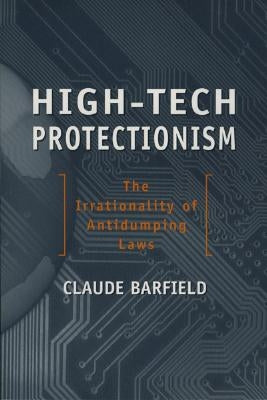 High-Tech Protectionism: The Irrationality of Anti-Dumping Laws by Barfield, Claude E.