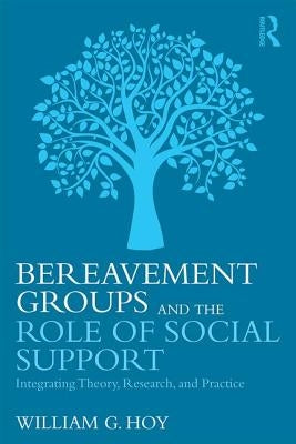 Bereavement Groups and the Role of Social Support: Integrating Theory, Research, and Practice by Hoy, William G.