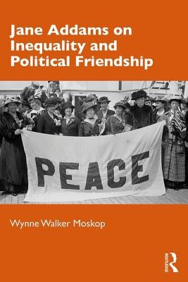 Jane Addams on Inequality and Political Friendship by Moskop, Wynne Walker