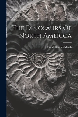 The Dinosaurs Of North America by Marsh, Othniel Charles