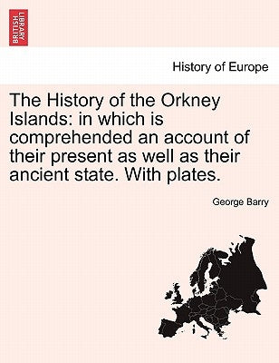 The History of the Orkney Islands: in which is comprehended an account of their present as well as their ancient state. With plates. by Barry, George