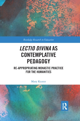 Lectio Divina as Contemplative Pedagogy: Re-Appropriating Monastic Practice for the Humanities by Keator, Mary